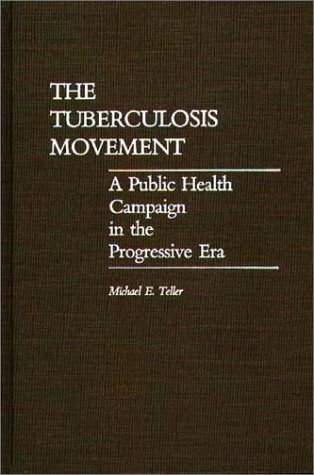 Tuberculosis Movement A Public Health Campaign in the Progressive Era  1988 9780313257483 Front Cover