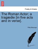 Roman Actor; a Tragï¿½die [in Five Acts and in Verse]  N/A 9781241126483 Front Cover