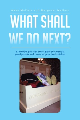 What Shall We Do Next?: A Creative Play and Story Guide for Parents, Grandparents and Carers of Preschool Children  2012 9781477239483 Front Cover