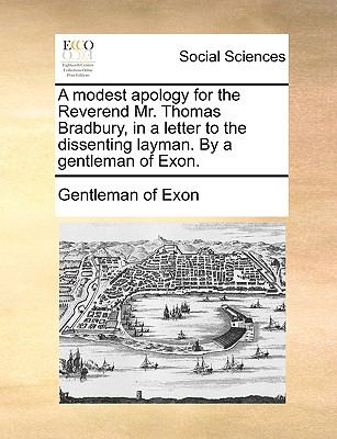 Modest Apology for the Reverend Mr Thomas Bradbury, in a Letter to the Dissenting Layman by a Gentleman of Exon  N/A 9781140960485 Front Cover