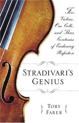Stradivari's Genius Five Violins, One Cello, and Three Centuries of Enduring Perfection  2004 9780375508486 Front Cover