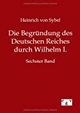Die Begründung des Deutschen Reiches durch Wilhelm I.: Sechster Band N/A 9783863828486 Front Cover