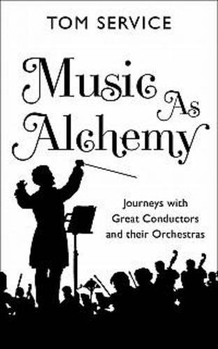 Music As Alchemy Journeys with Great Conductors and Their Orchestras  2013 9780571240487 Front Cover
