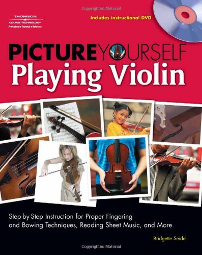 Picture Yourself Playing Violin Step-By-Step Instruction for Proper Fingering and Bowing Techniques, Reading Sheet Music, and More, Book and DVD  2010 9781598634488 Front Cover