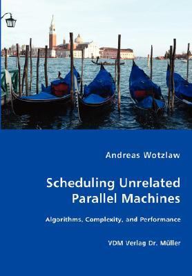 Scheduling Unrelated Parallel MacHines- Algorithms, Complexity, and Performance N/A 9783836446488 Front Cover