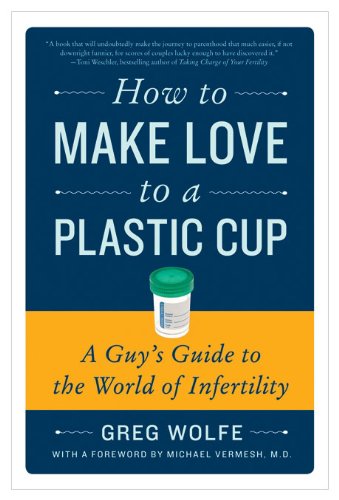 How to Make Love to a Plastic Cup A Guy's Guide to the World of Infertility  2010 9780061859489 Front Cover