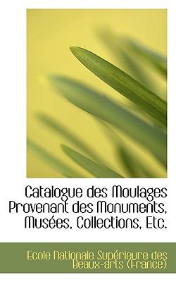 Catalogue des Moulages Provenant des Monuments, Mustes, Collections, Etc  2009 9781110147489 Front Cover