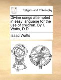 Divine Songs Attempted in Easy Language for the Use of Children by I Watts, D D  N/A 9781171074489 Front Cover
