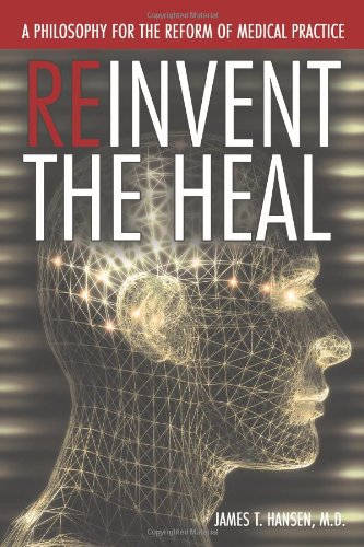 Reinvent the Heal: A Philosophy for the Reform of Medical Practice  2012 9781477211489 Front Cover