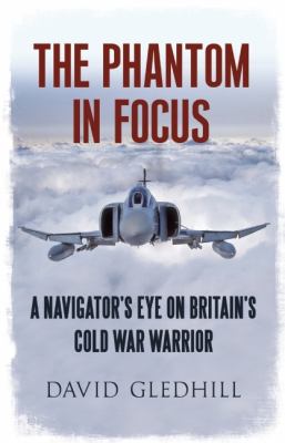 The Phantom in Focus: A Navigator's Eye on Britain's Cold War Warrior  2012 9781781550489 Front Cover