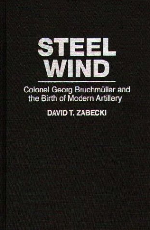Steel Wind Colonel Georg Bruchmuller and the Birth of Modern Artillery  1994 9780275947491 Front Cover
