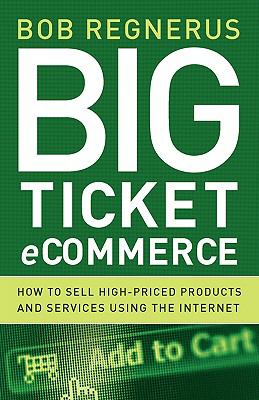 Big Ticket Ecommerce : How to Sell High-Priced Products and Services Using the Internet N/A 9780976462491 Front Cover