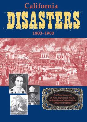 California Disasters, 1800-1900 Firsthand Accounts of Fires, Shipwrecks, Floods, Epidemics, Earthquakes and Other California Tragedies  2005 9781884995491 Front Cover