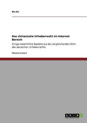 Das chinesische Urheberrecht im Internet Bereich Einige wesentliche Aspekte aus der vergleichenden Sicht des deutschen Urheberrechts N/A 9783640746491 Front Cover