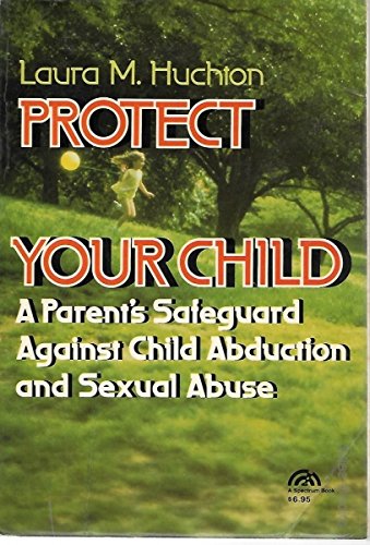 Protect Your Child A Parent's Safeguard Against Child Abduction and Sexual Abuse  1985 9780137314492 Front Cover