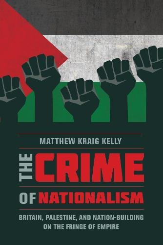 Crime of Nationalism Britain, Palestine, and Nation-Building on the Fringe of Empire  2017 9780520291492 Front Cover