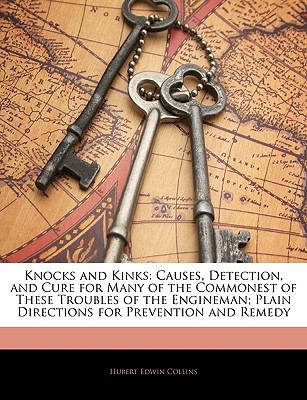 Knocks and Kinks Causes, Detection, and Cure for Many of the Commonest of These Troubles of the Engineman; Plain Directions for Prevention and Remedy N/A 9781144537492 Front Cover