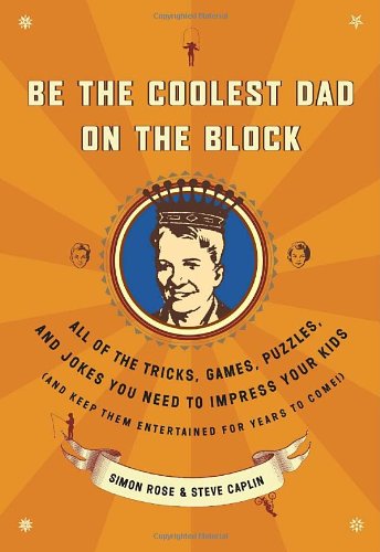 Be the Coolest Dad on the Block All of the Tricks, Games, Puzzles and Jokes You Need to Impress Your Kids  2006 9780767922494 Front Cover