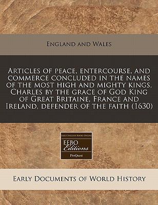 Articles of peace, entercourse, and commerce concluded in the names of the most high and mighty kings, Charles by the grace of God King of Great Britaine, France and Ireland, defender of the Faith (1630)  N/A 9781117788494 Front Cover