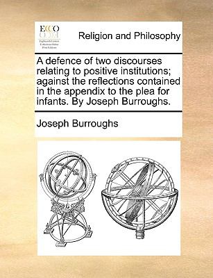 Defence of Two Discourses Relating to Positive Institutions; Against the Reflections Contained in the Appendix to the Plea for Infants by Joseph Bu  N/A 9781140825494 Front Cover