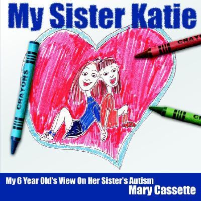 My Sister Katie : My 6 Year Old's View on Her Sister's Autism N/A 9781425904494 Front Cover