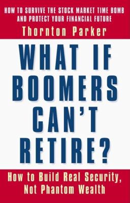 What If Boomers Can't Retire? How to Build Real Security, Not Phantom Wealth  2002 9781576752494 Front Cover