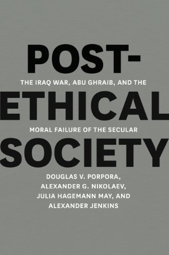 Post-Ethical Society The Iraq War, Abu Ghraib, and the Moral Failure of the Secular  2013 9780226062495 Front Cover