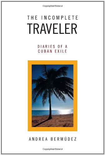 Incomplete Traveler Diaries of a Cuban Exile  2010 9781453586495 Front Cover