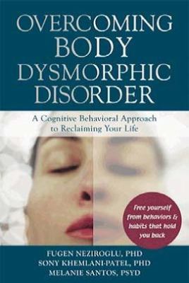 Overcoming Body Dysmorphic Disorder A Cognitive Behavioral Approach to Reclaiming Your Life  2012 9781608821495 Front Cover