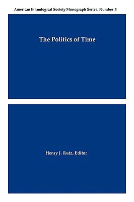 Politics of Time American Ethnological Society Monograph Series, No. 4  1992 9780913167496 Front Cover