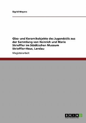 Glas- und Keramikobjekte des Jugendstils aus der Sammlung von Heinrich und Marie Strieffler im Stï¿½dtischen Museum Strieffler-Haus, Landau  N/A 9783640390496 Front Cover