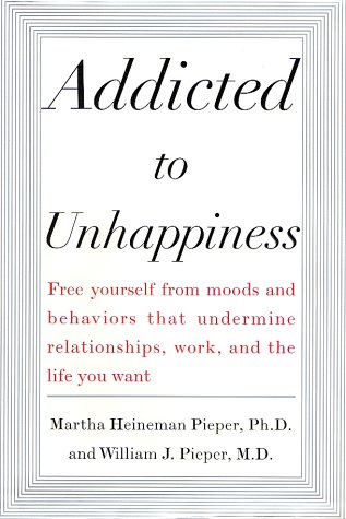Addicted to Unhappiness Freeing Yourself from Behavior That Undermines Work, Relationships and the Life You Want  2003 9780071385497 Front Cover