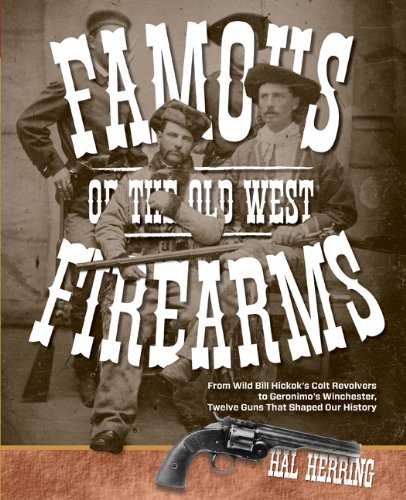 Famous Firearms of the Old West From Wild Bill Hickok's Colt Revolvers to Geronimo's Winchester, Twelve Guns That Shaped Our History N/A 9780762773497 Front Cover