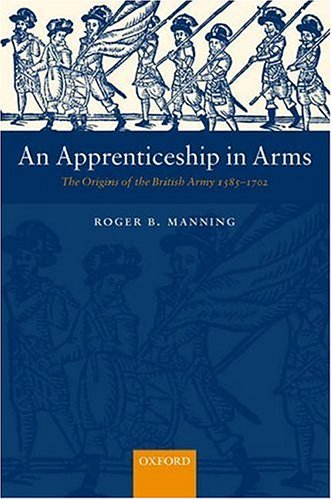 Apprenticeship in Arms The Origins of the British Army 1585-1702  2006 9780199261499 Front Cover
