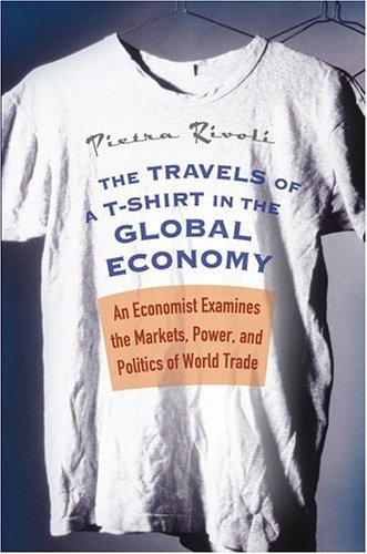 Travels of a T-Shirt in the Global Economy An Economist Examines the Markets, Power, and Politics of World Trade  2005 9780471648499 Front Cover