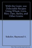 With the Grain : 200 Delectable Recipes Using Wheat, Corn, Rice, Oats, Barley, and Other Grains N/A 9780788155499 Front Cover