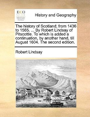 History of Scotland; from 1436 to 1565 by Robert Lindsay of Pitscottie to Which Is Added a Continuation, by Another Hand, till August 1604  N/A 9781140888499 Front Cover