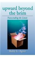 Upward Beyond the Brim: Transcending the Limits  2012 9781477153499 Front Cover