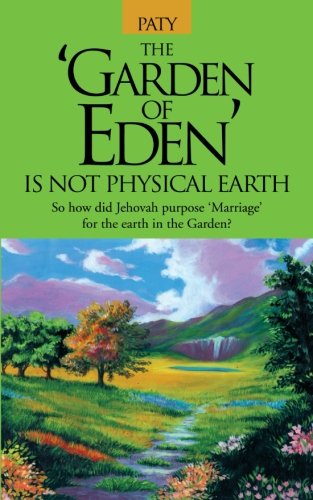 The “garden of Eden” Is Not Physical Earth: So How Did Jehovah Purpose “marriage” for the Earth in the Garden?  2012 9781477223499 Front Cover