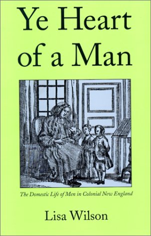 Ye Heart of a Man The Domestic Life of Men in Colonial New England  2000 9780300085501 Front Cover