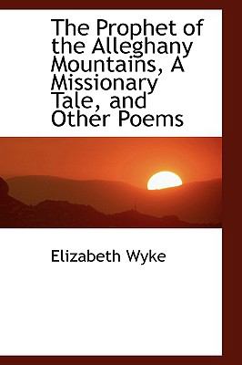 Prophet of the Alleghany Mountains, a Missionary Tale, and Other Poems  N/A 9781110582501 Front Cover