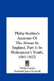 Philip Stubbes's Anatomy of the Abuses in England, Part In Shakespeare's Youth, 1583 (1877) N/A 9781162215501 Front Cover