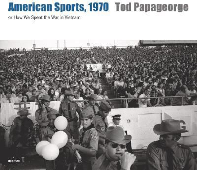 Tod Papageorge: American Sports 1970 Or, How We Spent the War in Vietnam  2008 9781597110501 Front Cover