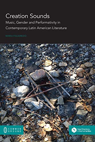 Creation Sounds Music, Gender and Performativity in Contemporary Latin American Literature  2018 9781612299501 Front Cover