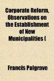 Corporate Reform, Observations on the Establishment of New Municipalities [ N/A 9781151472502 Front Cover