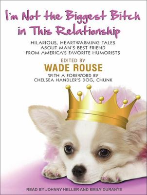 I'm Not the Biggest Bitch in This Relationship: Hilarious, Heartwarming Tales About Man's Best Friend from America's Favorite Humorists  2012 9781452656502 Front Cover