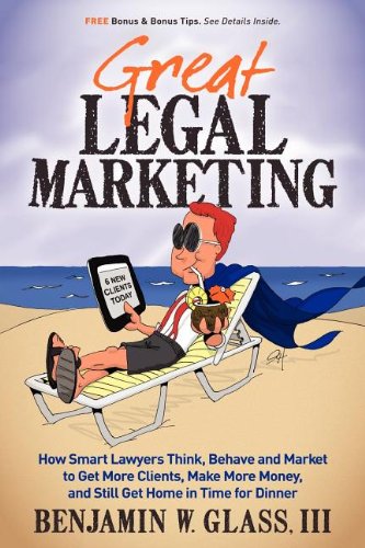 Great Legal Marketing How Smart Lawyers Think, Behave and Market to Get More Clients, Make More Money, and Still Get Home in Time for Dinner N/A 9780983712503 Front Cover