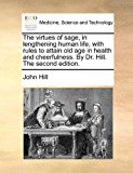Virtues of Sage, in Lengthening Human Life, with Rules to Attain Old Age in Health and Cheerfulness by Dr Hill The  N/A 9781170834503 Front Cover