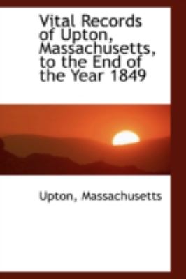 Vital Records of Upton, Massachusetts, to the End of the Year 1849:   2008 9780559503504 Front Cover