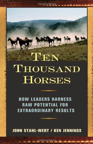 Ten Thousand Horses How Leaders Harness Raw Potential for Extraordinary Results  2007 9781576754504 Front Cover